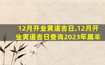 12月开业黄道吉日,12月开业黄道吉日查询2023年属羊