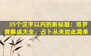 35个汉字以内的新标题：塔罗牌解读大全，占卜从未如此简单