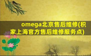 omega北京售后维修(积家上海官方售后维修服务点)