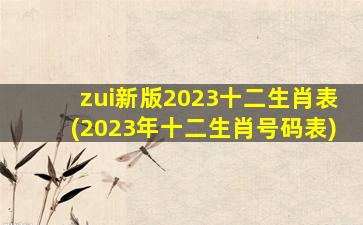 zui新版2023十二生肖表(2023年十二生肖号码表)
