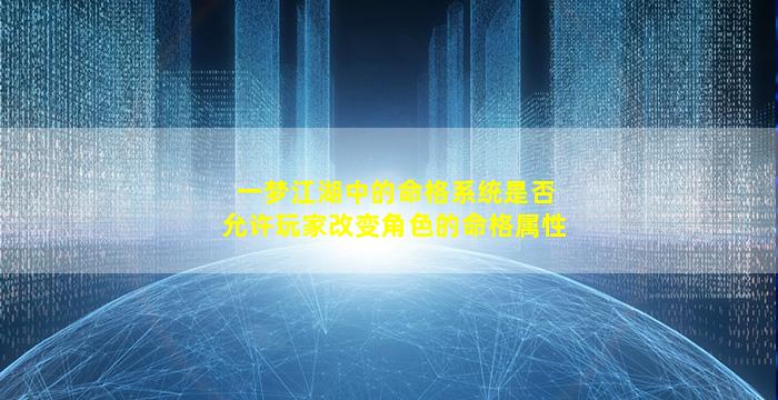 一梦江湖中的命格系统是否允许玩家改变角色的命格属性