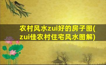 农村风水zui好的房子图(zui佳农村住宅风水图解)