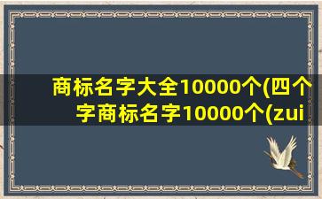 商标名字大全10000个(四个字商标名字10000个(zui新版))