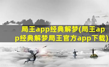 局王app经典解梦(局王app经典解梦局王官方app下载)