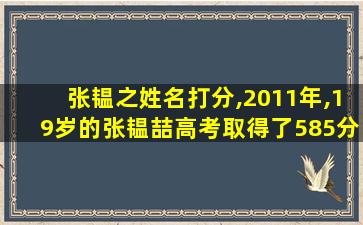 张韫之姓名打分,2011年,19岁的张韫喆高考取得了585分的成绩