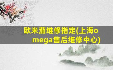 欧米茄维修指定(上海omega售后维修中心)