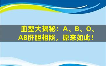 血型大揭秘：A、B、O、AB肝胆相照，原来如此！